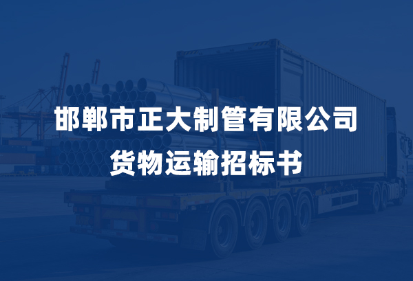 邯郸市正大制管有限公司货物运输招标书