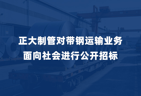 正大制管对带钢运输业务面向社会进行公开招标