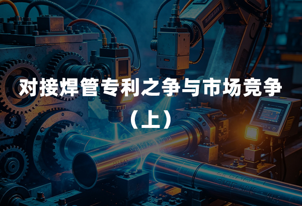 对接焊管专利之争与市场竞争（上）