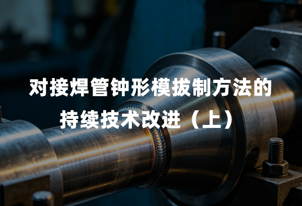 对接焊管钟形模拔制方法的持续技术改进（上）