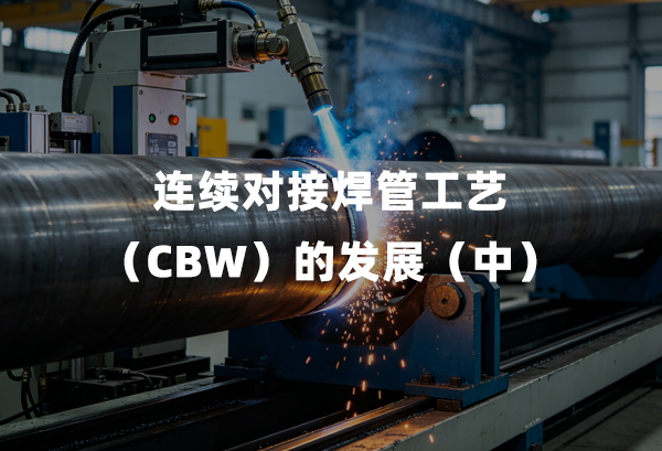 连续对接焊管工艺(CBW)的发展(中)